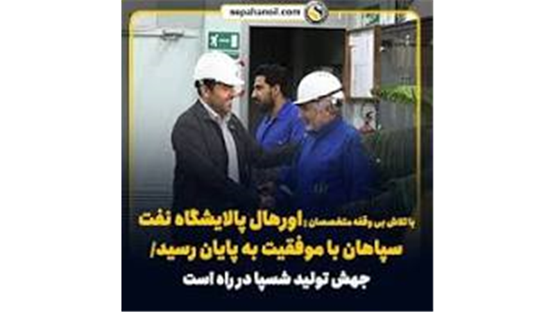 با تلاش بی وقفه متخصصان ; اورهال پالایشگاه نفت سپاهان با موفقیت به پایان رسید/ جهش تولید شسپا در راه است