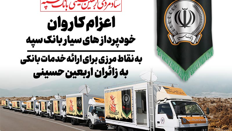 اعزام کاروان خودرویی خودپردازهای سیار بانک سپه جهت ارائه خدمات بانکی به زائران اربعین حسینی